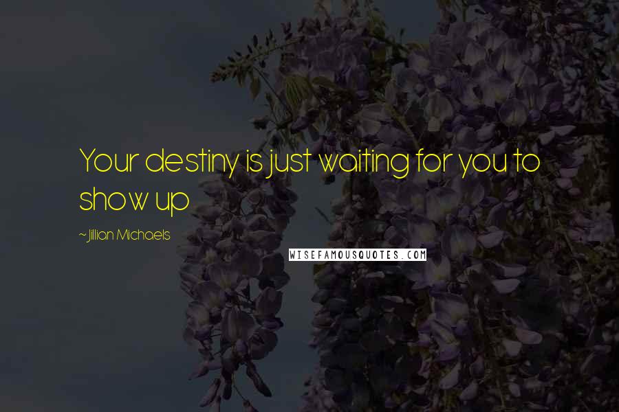 Jillian Michaels Quotes: Your destiny is just waiting for you to show up