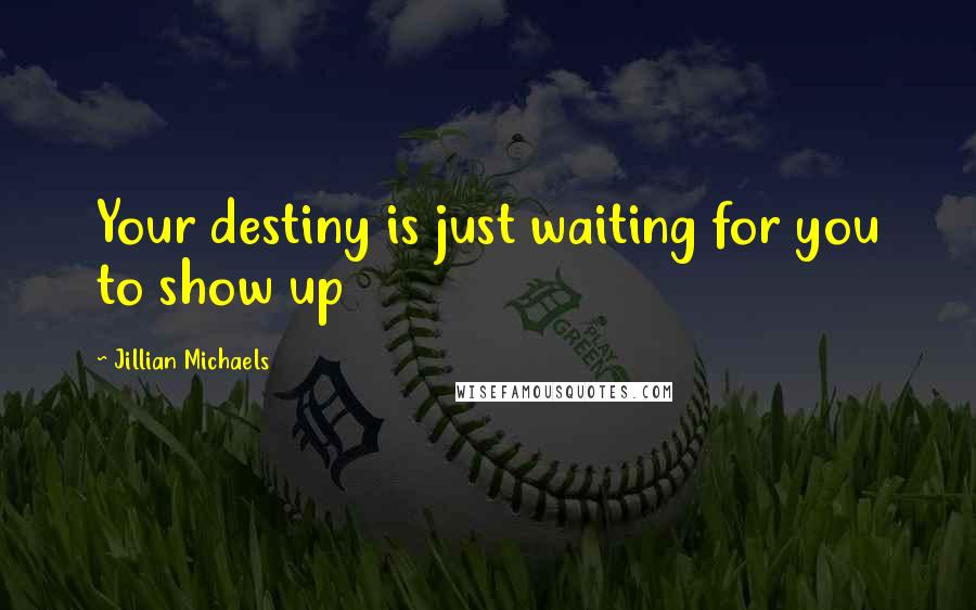 Jillian Michaels Quotes: Your destiny is just waiting for you to show up