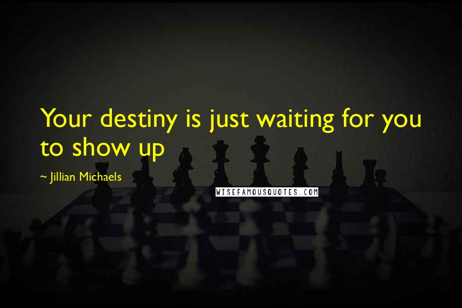 Jillian Michaels Quotes: Your destiny is just waiting for you to show up