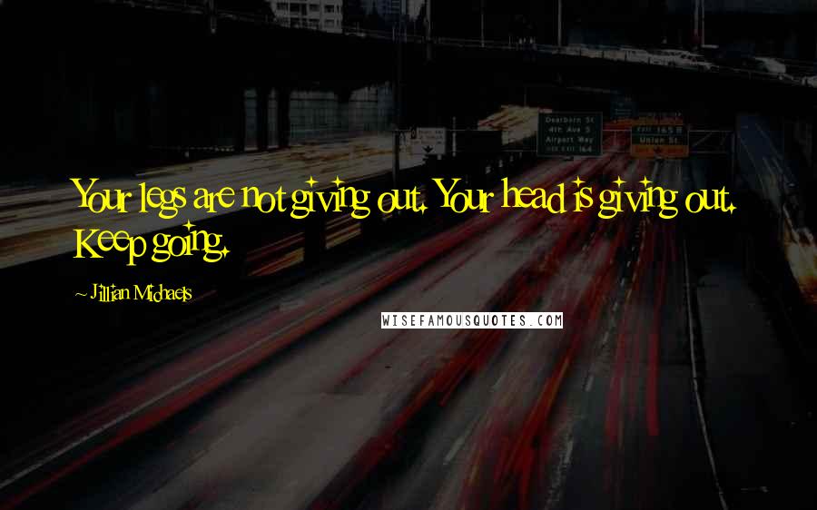 Jillian Michaels Quotes: Your legs are not giving out. Your head is giving out. Keep going.