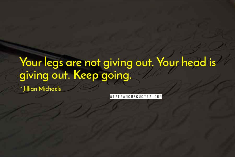 Jillian Michaels Quotes: Your legs are not giving out. Your head is giving out. Keep going.