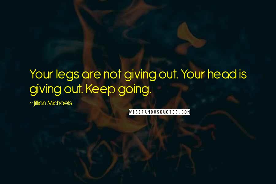 Jillian Michaels Quotes: Your legs are not giving out. Your head is giving out. Keep going.