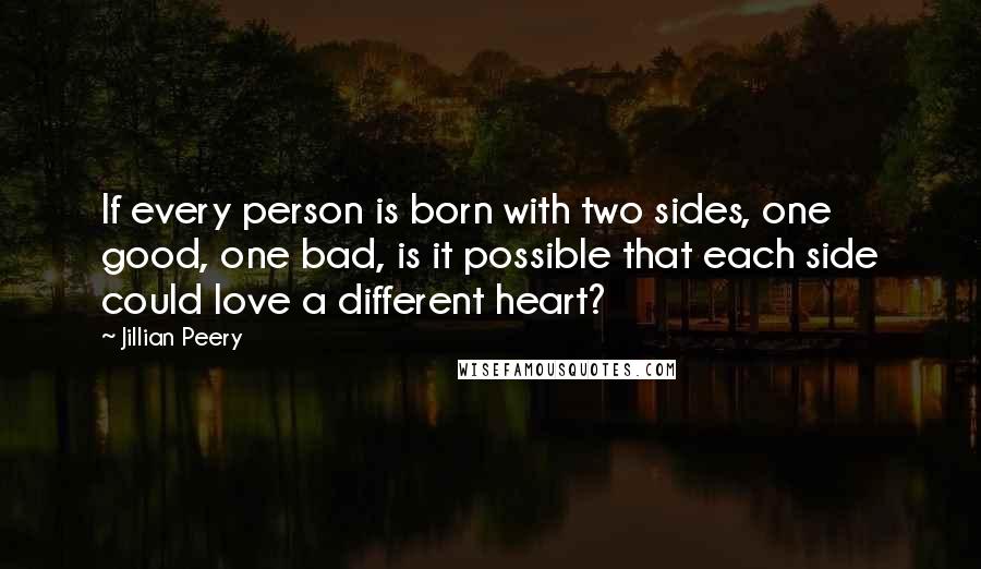 Jillian Peery Quotes: If every person is born with two sides, one good, one bad, is it possible that each side could love a different heart?