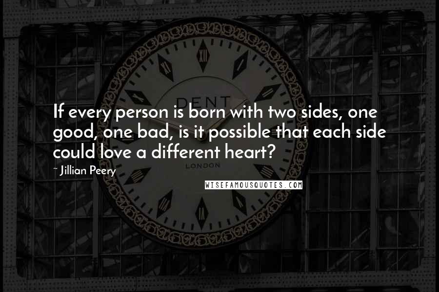 Jillian Peery Quotes: If every person is born with two sides, one good, one bad, is it possible that each side could love a different heart?