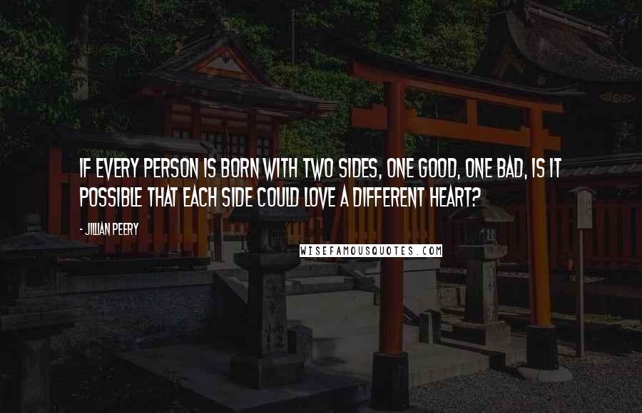 Jillian Peery Quotes: If every person is born with two sides, one good, one bad, is it possible that each side could love a different heart?
