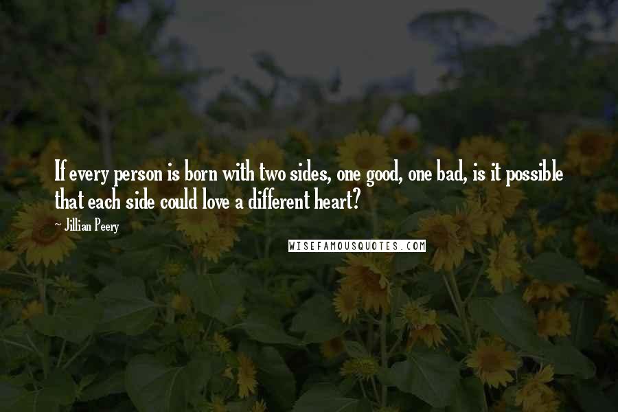 Jillian Peery Quotes: If every person is born with two sides, one good, one bad, is it possible that each side could love a different heart?