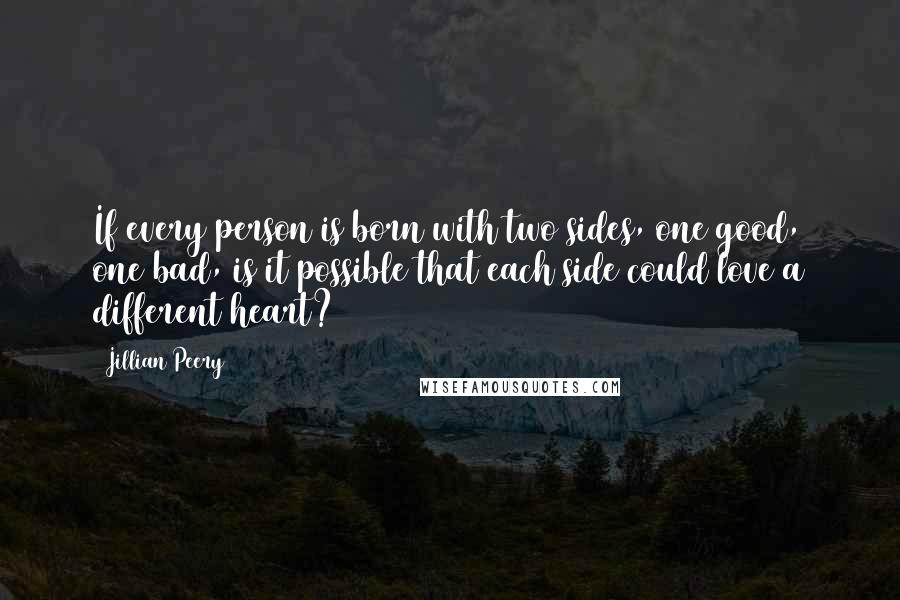 Jillian Peery Quotes: If every person is born with two sides, one good, one bad, is it possible that each side could love a different heart?