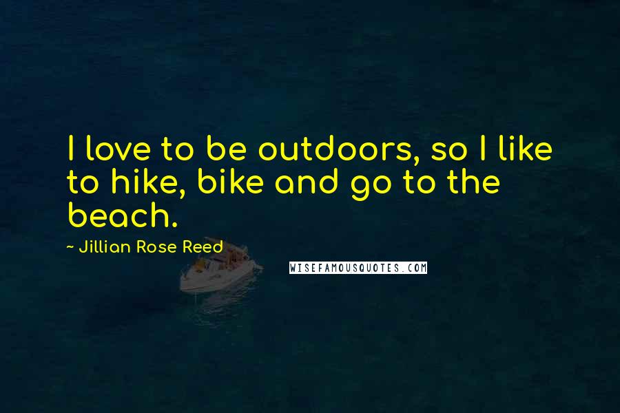 Jillian Rose Reed Quotes: I love to be outdoors, so I like to hike, bike and go to the beach.