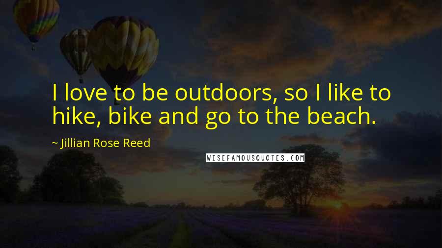 Jillian Rose Reed Quotes: I love to be outdoors, so I like to hike, bike and go to the beach.