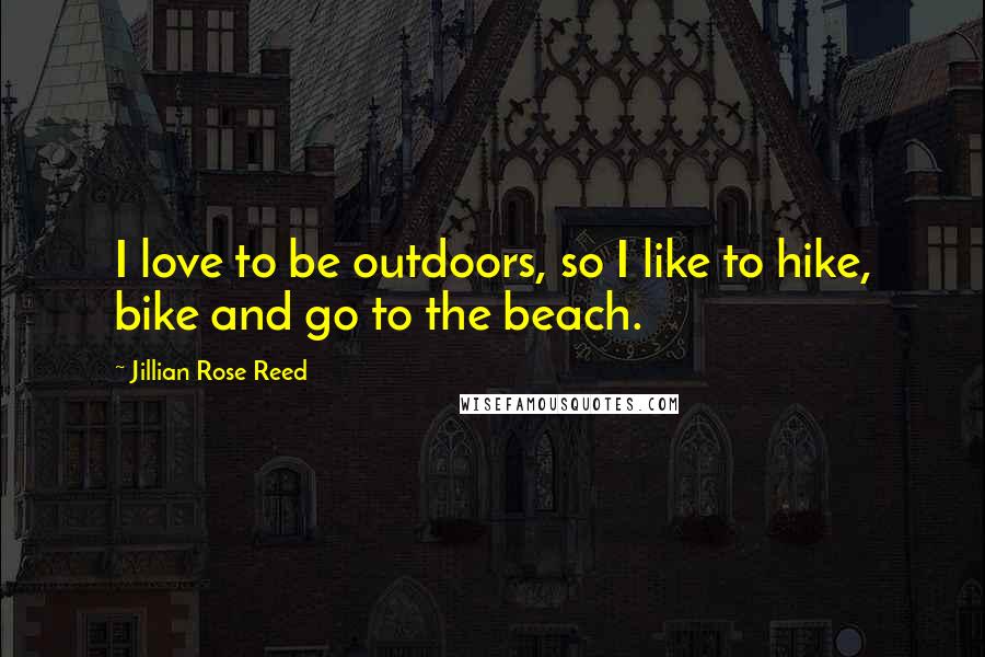 Jillian Rose Reed Quotes: I love to be outdoors, so I like to hike, bike and go to the beach.