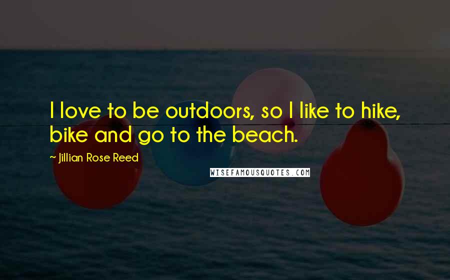 Jillian Rose Reed Quotes: I love to be outdoors, so I like to hike, bike and go to the beach.