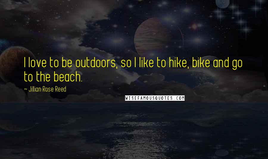Jillian Rose Reed Quotes: I love to be outdoors, so I like to hike, bike and go to the beach.