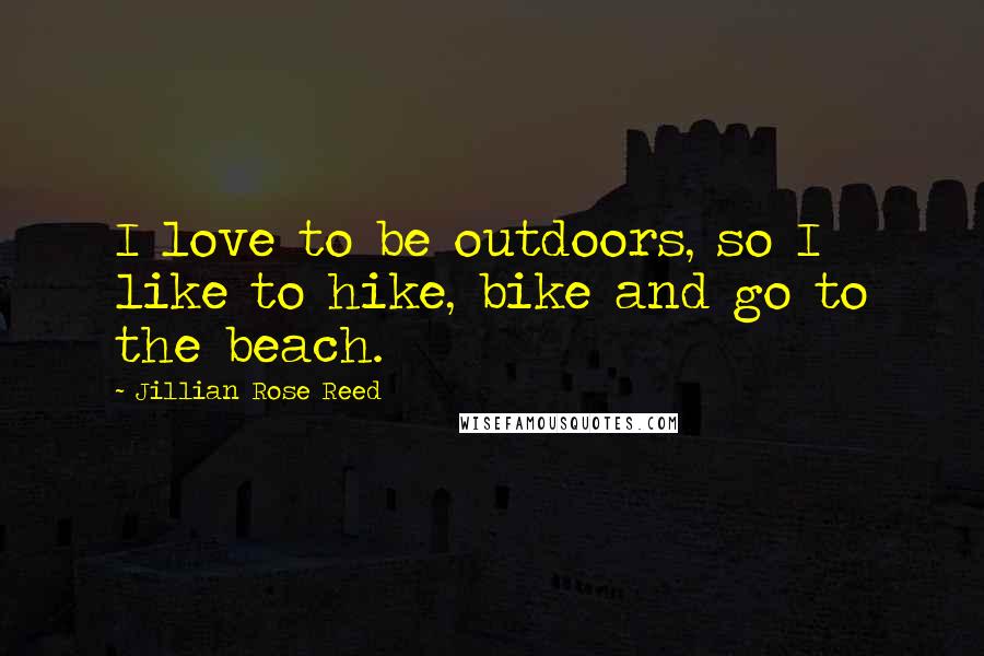 Jillian Rose Reed Quotes: I love to be outdoors, so I like to hike, bike and go to the beach.