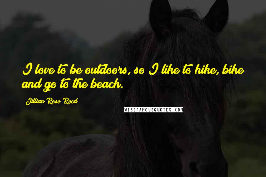 Jillian Rose Reed Quotes: I love to be outdoors, so I like to hike, bike and go to the beach.