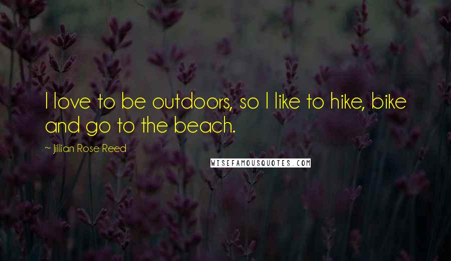 Jillian Rose Reed Quotes: I love to be outdoors, so I like to hike, bike and go to the beach.