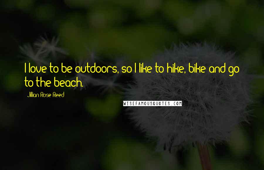 Jillian Rose Reed Quotes: I love to be outdoors, so I like to hike, bike and go to the beach.