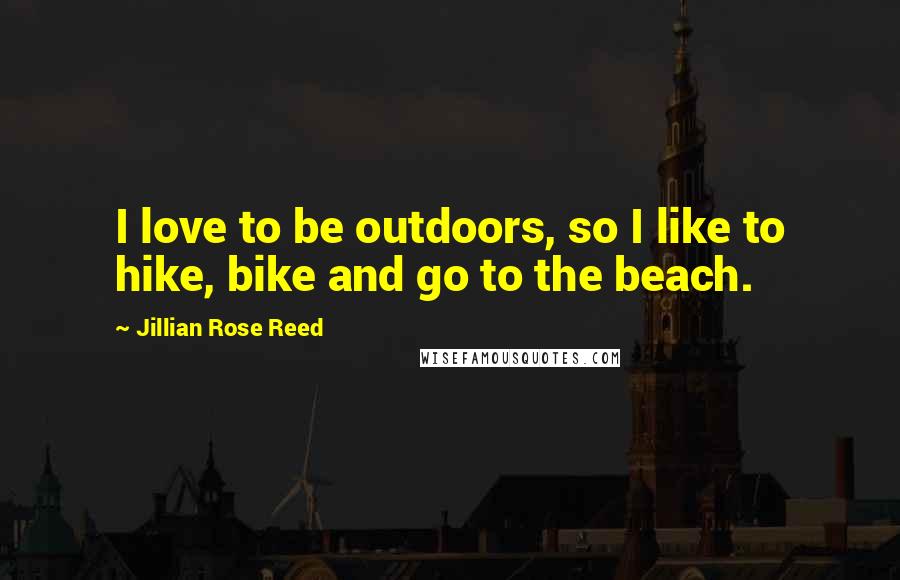 Jillian Rose Reed Quotes: I love to be outdoors, so I like to hike, bike and go to the beach.