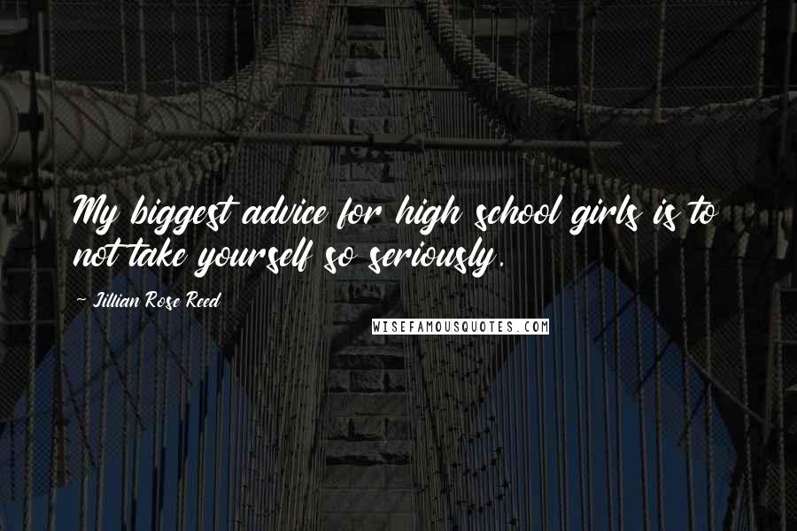 Jillian Rose Reed Quotes: My biggest advice for high school girls is to not take yourself so seriously.