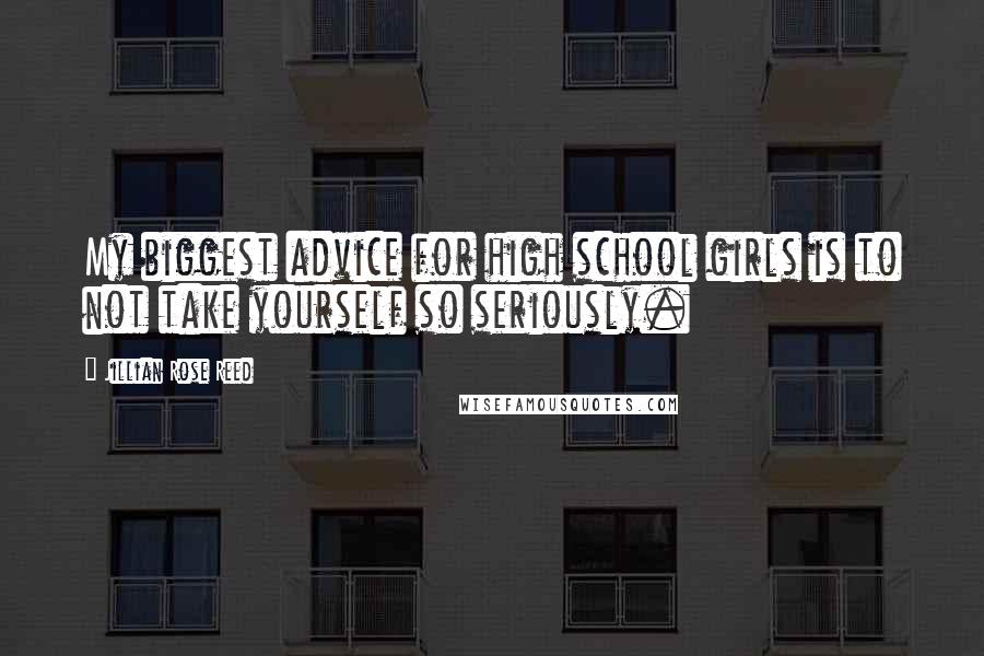 Jillian Rose Reed Quotes: My biggest advice for high school girls is to not take yourself so seriously.