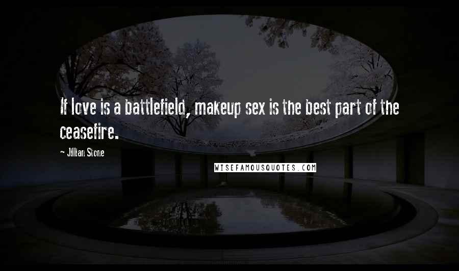 Jillian Stone Quotes: If love is a battlefield, makeup sex is the best part of the ceasefire.