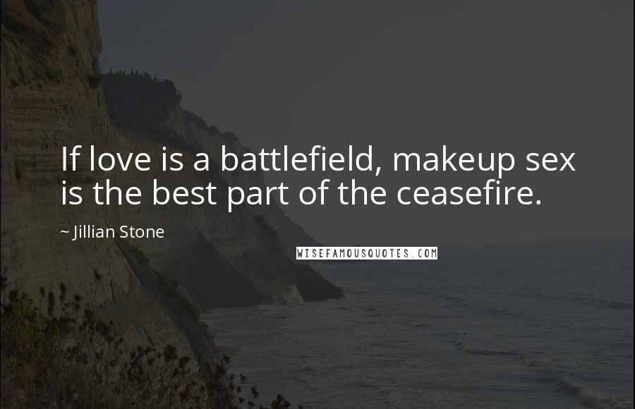 Jillian Stone Quotes: If love is a battlefield, makeup sex is the best part of the ceasefire.