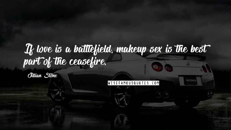 Jillian Stone Quotes: If love is a battlefield, makeup sex is the best part of the ceasefire.