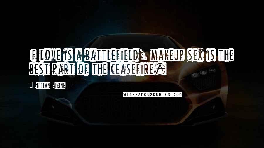 Jillian Stone Quotes: If love is a battlefield, makeup sex is the best part of the ceasefire.