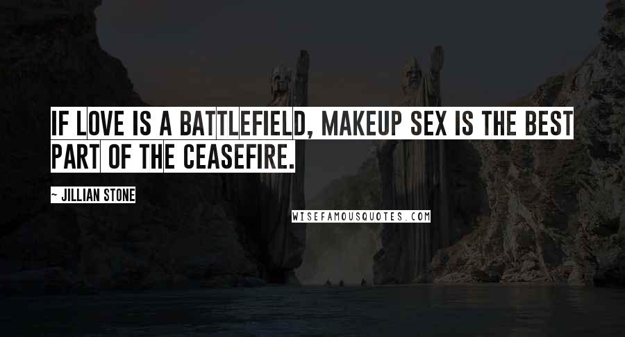 Jillian Stone Quotes: If love is a battlefield, makeup sex is the best part of the ceasefire.