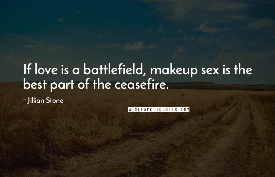 Jillian Stone Quotes: If love is a battlefield, makeup sex is the best part of the ceasefire.