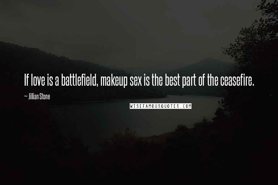 Jillian Stone Quotes: If love is a battlefield, makeup sex is the best part of the ceasefire.