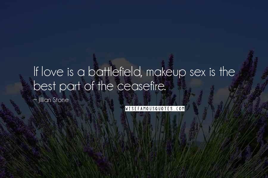 Jillian Stone Quotes: If love is a battlefield, makeup sex is the best part of the ceasefire.