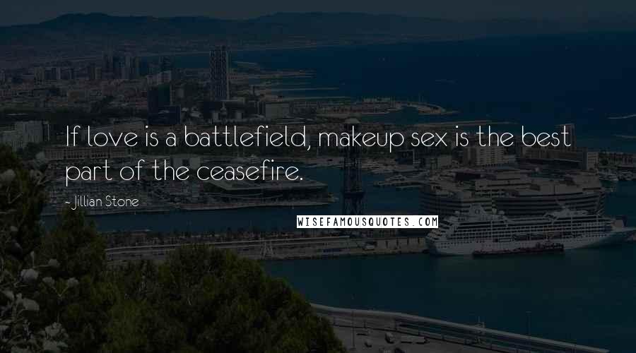 Jillian Stone Quotes: If love is a battlefield, makeup sex is the best part of the ceasefire.