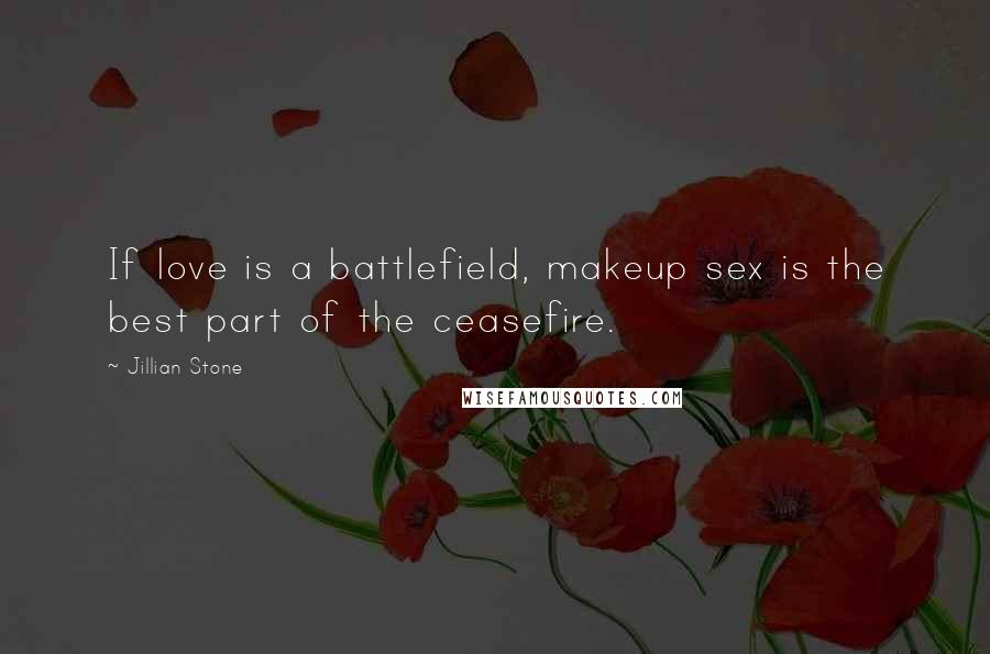 Jillian Stone Quotes: If love is a battlefield, makeup sex is the best part of the ceasefire.