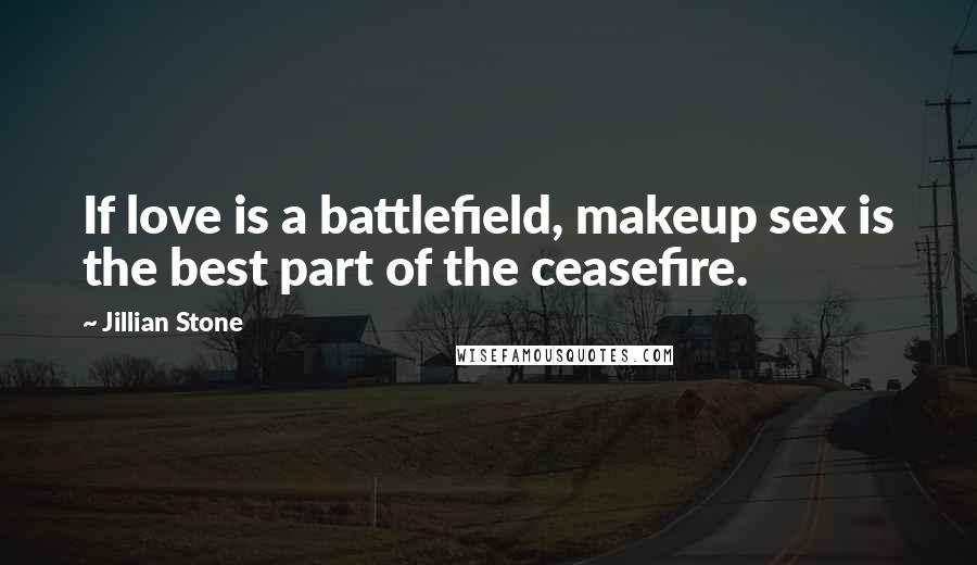 Jillian Stone Quotes: If love is a battlefield, makeup sex is the best part of the ceasefire.