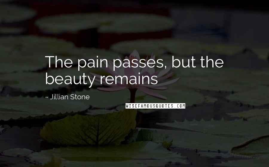 Jillian Stone Quotes: The pain passes, but the beauty remains