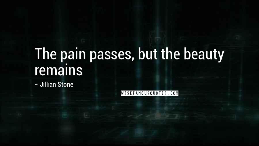 Jillian Stone Quotes: The pain passes, but the beauty remains