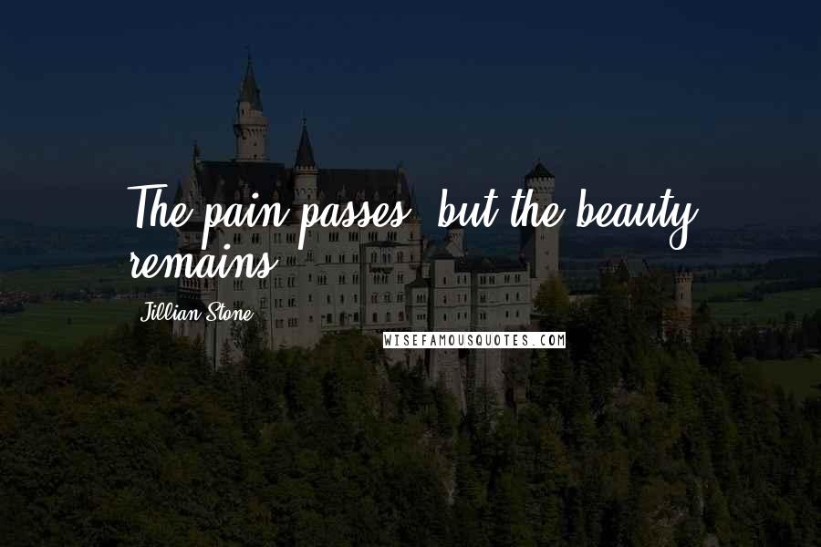 Jillian Stone Quotes: The pain passes, but the beauty remains