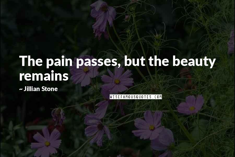 Jillian Stone Quotes: The pain passes, but the beauty remains