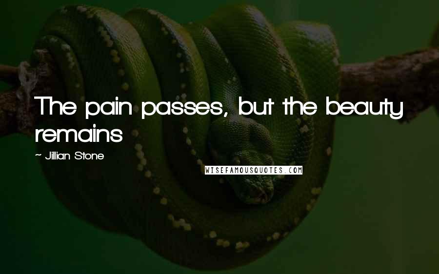 Jillian Stone Quotes: The pain passes, but the beauty remains