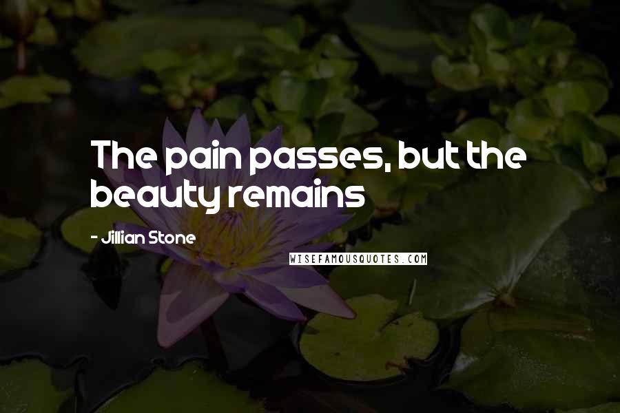 Jillian Stone Quotes: The pain passes, but the beauty remains