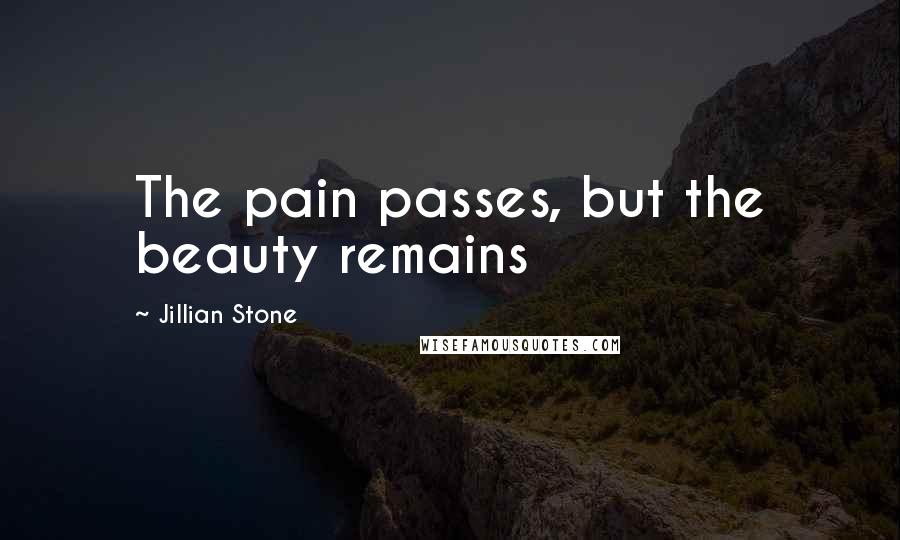 Jillian Stone Quotes: The pain passes, but the beauty remains
