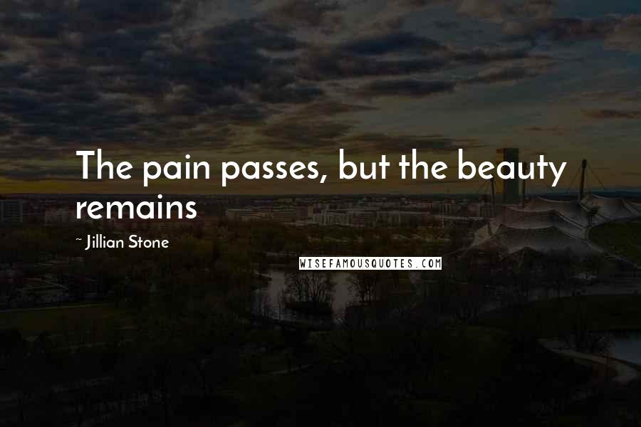 Jillian Stone Quotes: The pain passes, but the beauty remains