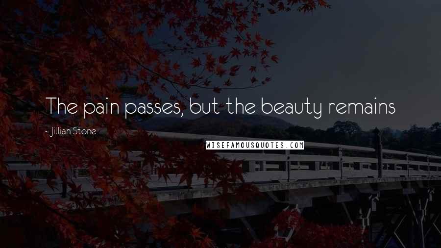 Jillian Stone Quotes: The pain passes, but the beauty remains