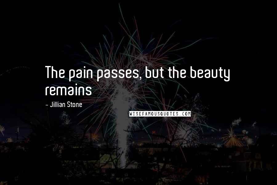 Jillian Stone Quotes: The pain passes, but the beauty remains