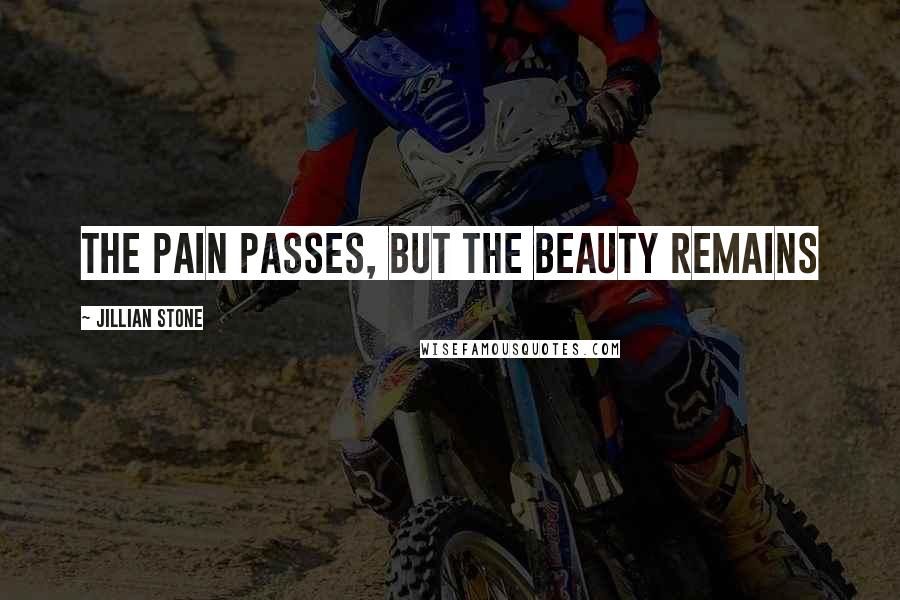 Jillian Stone Quotes: The pain passes, but the beauty remains