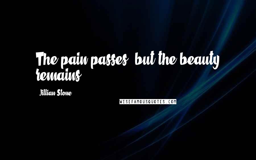 Jillian Stone Quotes: The pain passes, but the beauty remains