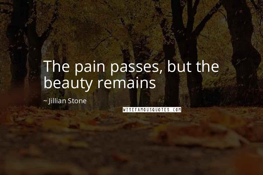 Jillian Stone Quotes: The pain passes, but the beauty remains