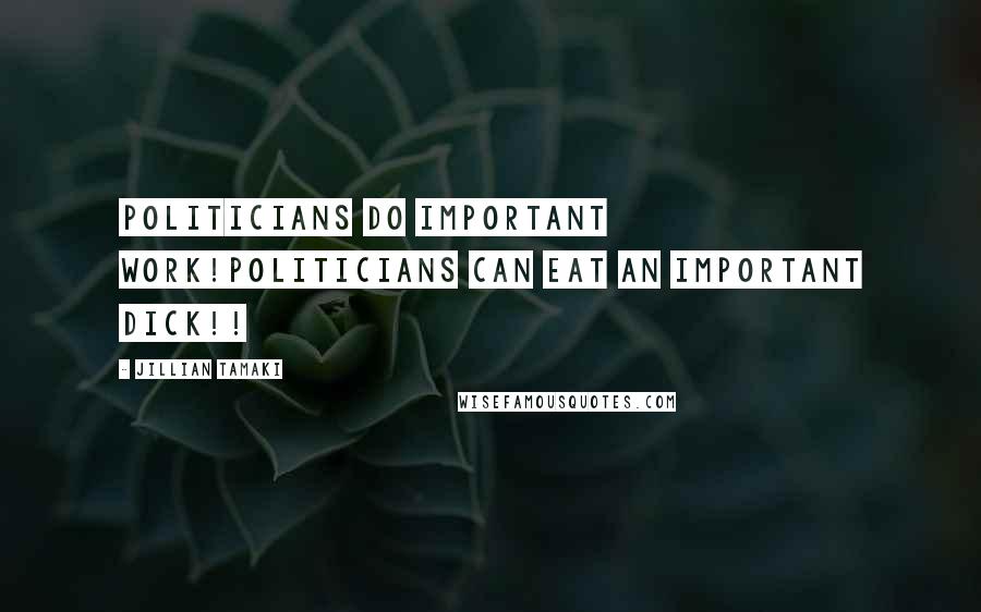 Jillian Tamaki Quotes: Politicians do important work!Politicians can eat an important dick!!