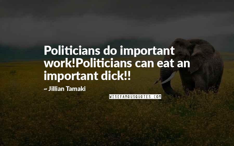 Jillian Tamaki Quotes: Politicians do important work!Politicians can eat an important dick!!