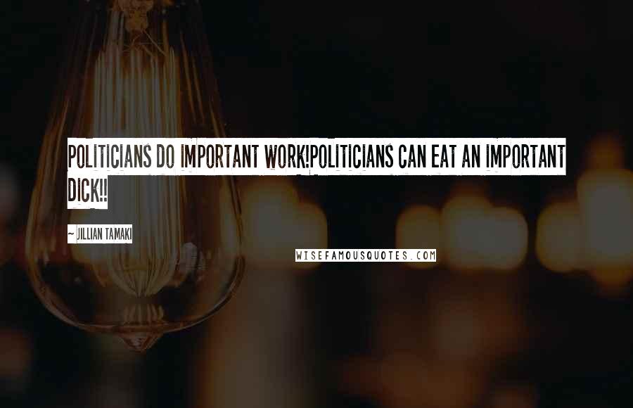 Jillian Tamaki Quotes: Politicians do important work!Politicians can eat an important dick!!